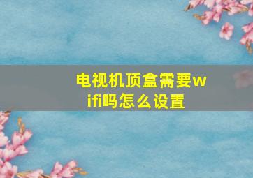 电视机顶盒需要wifi吗怎么设置