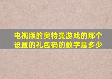 电视版的奥特曼游戏的那个设置的礼包码的数字是多少