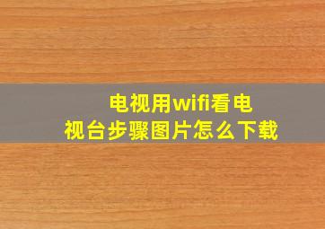 电视用wifi看电视台步骤图片怎么下载