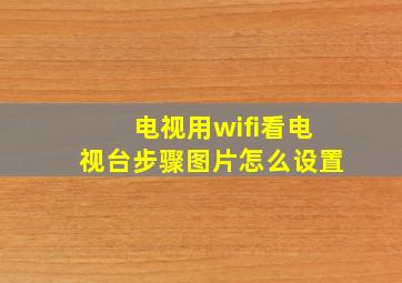 电视用wifi看电视台步骤图片怎么设置