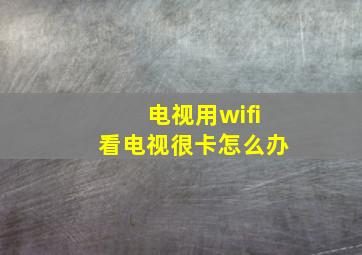 电视用wifi看电视很卡怎么办