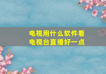 电视用什么软件看电视台直播好一点