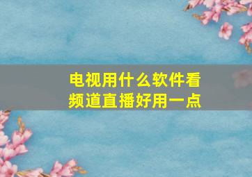 电视用什么软件看频道直播好用一点