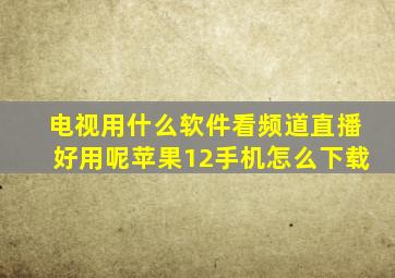 电视用什么软件看频道直播好用呢苹果12手机怎么下载