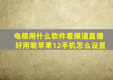 电视用什么软件看频道直播好用呢苹果12手机怎么设置