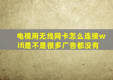 电视用无线网卡怎么连接wifi是不是很多广告都没有