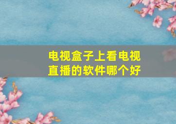 电视盒子上看电视直播的软件哪个好