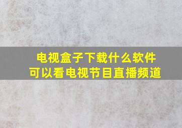 电视盒子下载什么软件可以看电视节目直播频道