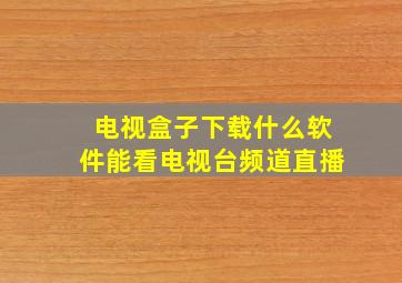 电视盒子下载什么软件能看电视台频道直播