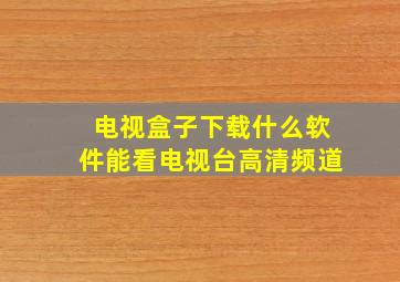 电视盒子下载什么软件能看电视台高清频道