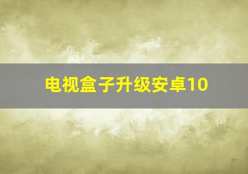 电视盒子升级安卓10