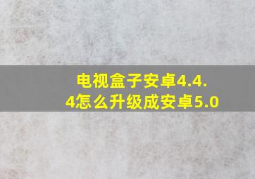 电视盒子安卓4.4.4怎么升级成安卓5.0