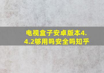 电视盒子安卓版本4.4.2够用吗安全吗知乎