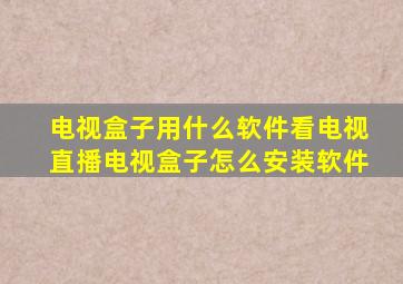 电视盒子用什么软件看电视直播电视盒子怎么安装软件