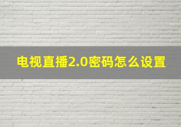 电视直播2.0密码怎么设置