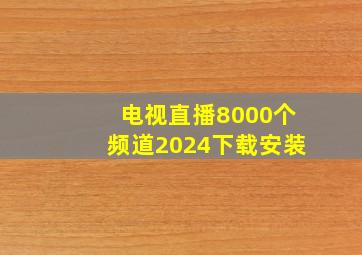 电视直播8000个频道2024下载安装