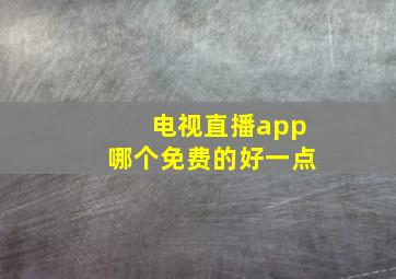 电视直播app哪个免费的好一点