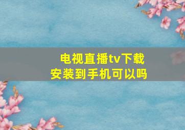 电视直播tv下载安装到手机可以吗