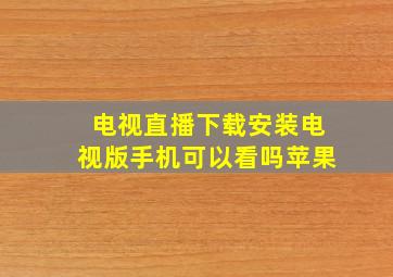 电视直播下载安装电视版手机可以看吗苹果