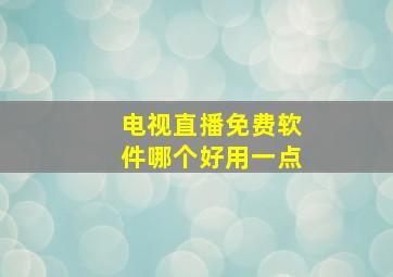 电视直播免费软件哪个好用一点