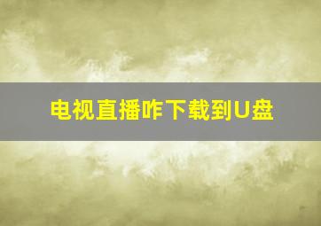 电视直播咋下载到U盘