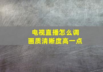 电视直播怎么调画质清晰度高一点