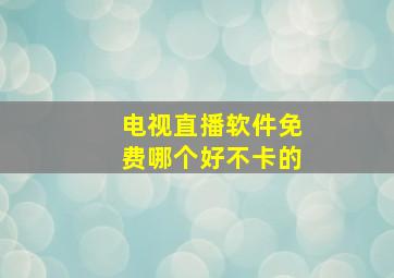 电视直播软件免费哪个好不卡的