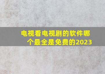 电视看电视剧的软件哪个最全是免费的2023