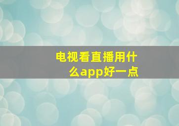 电视看直播用什么app好一点