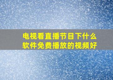 电视看直播节目下什么软件免费播放的视频好