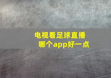 电视看足球直播哪个app好一点