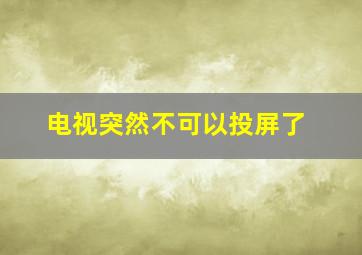 电视突然不可以投屏了