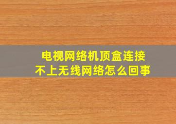 电视网络机顶盒连接不上无线网络怎么回事