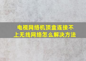 电视网络机顶盒连接不上无线网络怎么解决方法