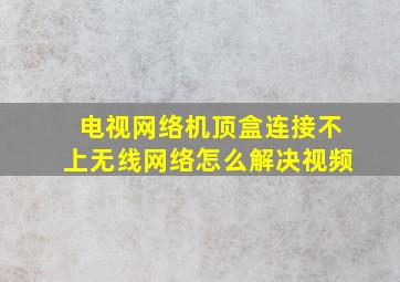 电视网络机顶盒连接不上无线网络怎么解决视频