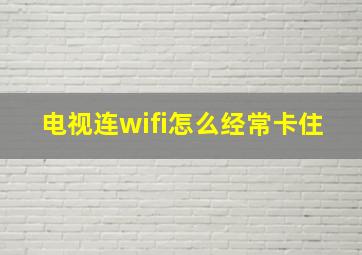 电视连wifi怎么经常卡住