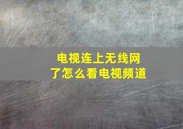 电视连上无线网了怎么看电视频道