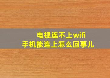 电视连不上wifi手机能连上怎么回事儿