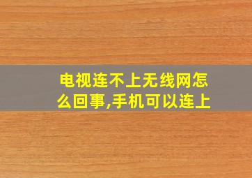 电视连不上无线网怎么回事,手机可以连上