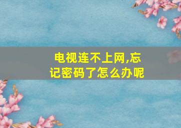 电视连不上网,忘记密码了怎么办呢