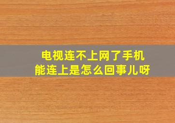 电视连不上网了手机能连上是怎么回事儿呀