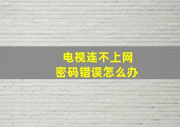 电视连不上网密码错误怎么办