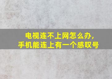 电视连不上网怎么办,手机能连上有一个感叹号