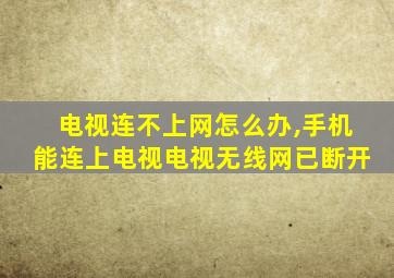 电视连不上网怎么办,手机能连上电视电视无线网已断开