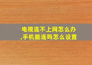 电视连不上网怎么办,手机能连吗怎么设置