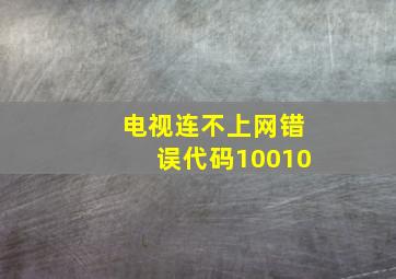 电视连不上网错误代码10010