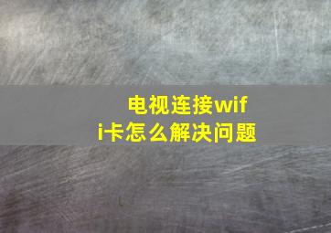 电视连接wifi卡怎么解决问题