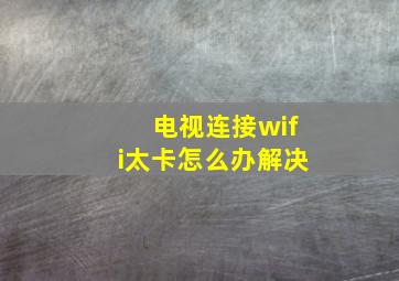 电视连接wifi太卡怎么办解决