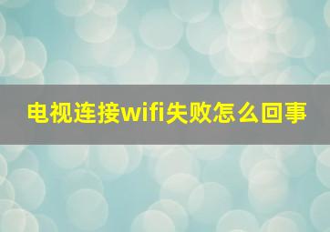 电视连接wifi失败怎么回事