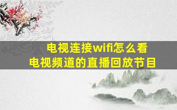 电视连接wifi怎么看电视频道的直播回放节目